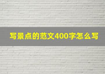 写景点的范文400字怎么写