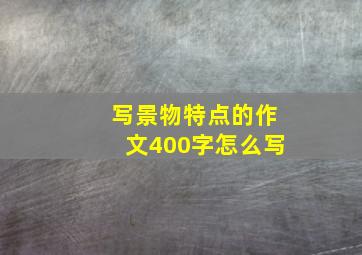 写景物特点的作文400字怎么写