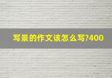 写景的作文该怎么写?400