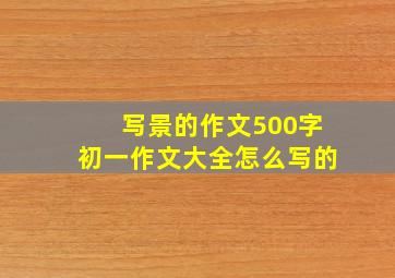 写景的作文500字初一作文大全怎么写的