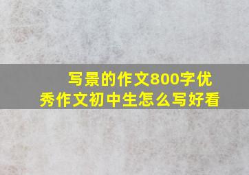 写景的作文800字优秀作文初中生怎么写好看