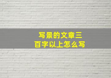 写景的文章三百字以上怎么写