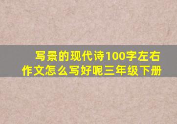 写景的现代诗100字左右作文怎么写好呢三年级下册