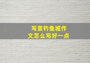 写景钓鱼城作文怎么写好一点