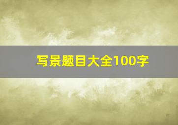 写景题目大全100字