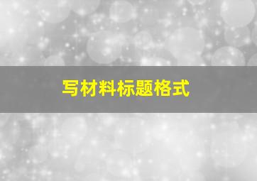 写材料标题格式