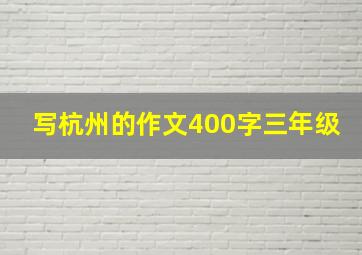 写杭州的作文400字三年级