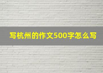 写杭州的作文500字怎么写