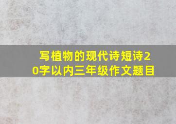 写植物的现代诗短诗20字以内三年级作文题目