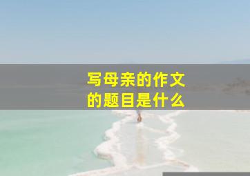 写母亲的作文的题目是什么