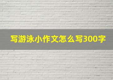 写游泳小作文怎么写300字