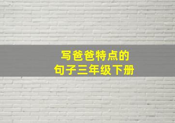 写爸爸特点的句子三年级下册