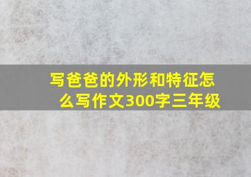 写爸爸的外形和特征怎么写作文300字三年级