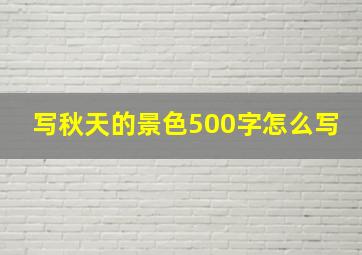 写秋天的景色500字怎么写