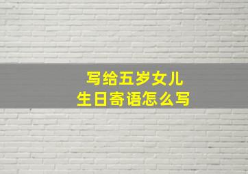 写给五岁女儿生日寄语怎么写