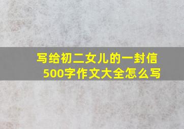 写给初二女儿的一封信500字作文大全怎么写