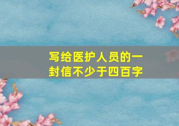 写给医护人员的一封信不少于四百字