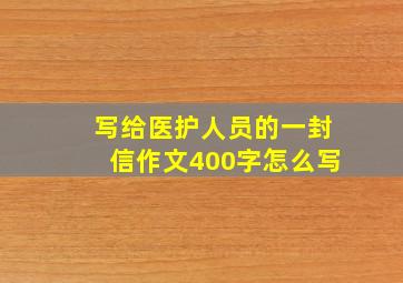 写给医护人员的一封信作文400字怎么写