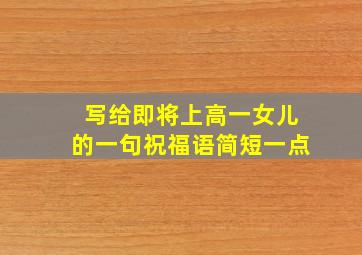 写给即将上高一女儿的一句祝福语简短一点
