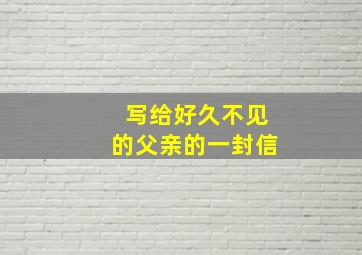 写给好久不见的父亲的一封信