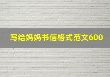 写给妈妈书信格式范文600