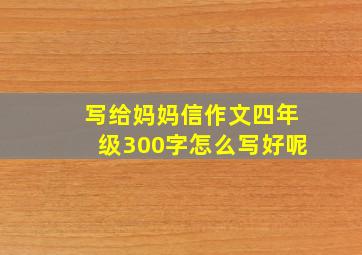 写给妈妈信作文四年级300字怎么写好呢