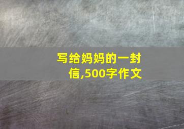 写给妈妈的一封信,500字作文