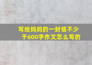 写给妈妈的一封信不少于600字作文怎么写的