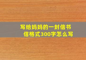 写给妈妈的一封信书信格式300字怎么写