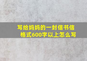 写给妈妈的一封信书信格式600字以上怎么写