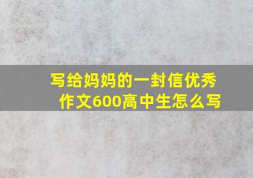 写给妈妈的一封信优秀作文600高中生怎么写