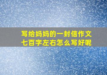 写给妈妈的一封信作文七百字左右怎么写好呢