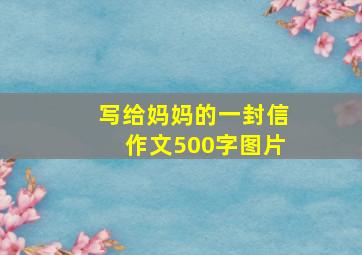 写给妈妈的一封信作文500字图片