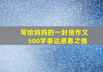 写给妈妈的一封信作文500字表达感恩之情