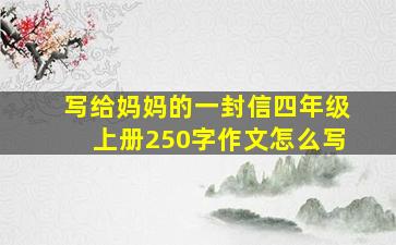 写给妈妈的一封信四年级上册250字作文怎么写