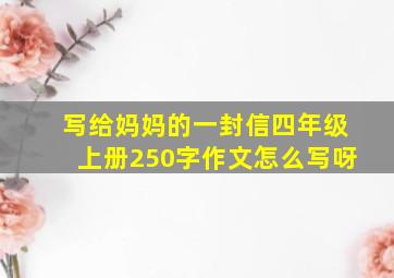 写给妈妈的一封信四年级上册250字作文怎么写呀