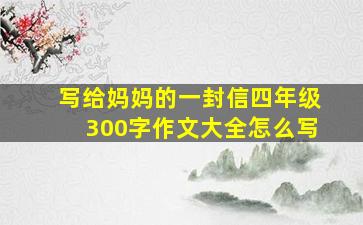 写给妈妈的一封信四年级300字作文大全怎么写