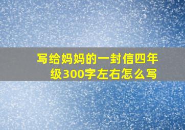 写给妈妈的一封信四年级300字左右怎么写