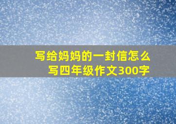 写给妈妈的一封信怎么写四年级作文300字