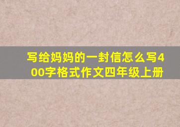 写给妈妈的一封信怎么写400字格式作文四年级上册