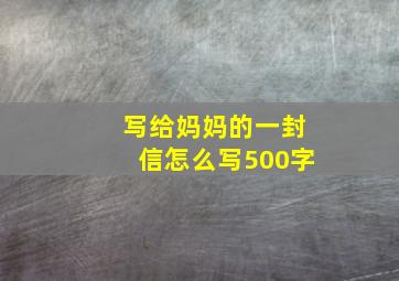 写给妈妈的一封信怎么写500字