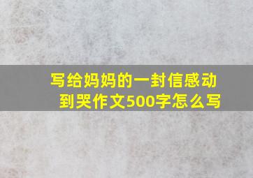 写给妈妈的一封信感动到哭作文500字怎么写