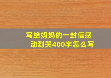 写给妈妈的一封信感动到哭400字怎么写