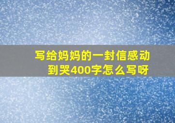 写给妈妈的一封信感动到哭400字怎么写呀