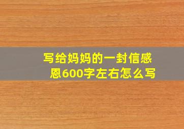 写给妈妈的一封信感恩600字左右怎么写