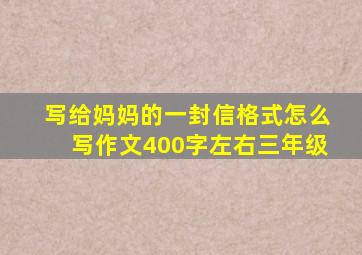 写给妈妈的一封信格式怎么写作文400字左右三年级