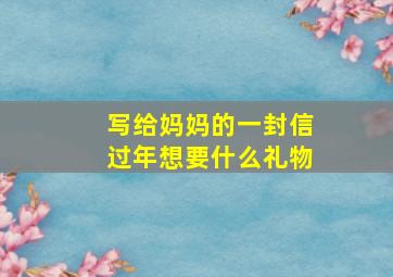 写给妈妈的一封信过年想要什么礼物