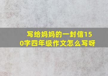 写给妈妈的一封信150字四年级作文怎么写呀