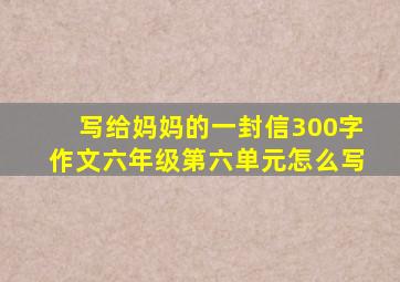 写给妈妈的一封信300字作文六年级第六单元怎么写