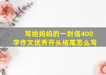 写给妈妈的一封信400字作文优秀开头结尾怎么写